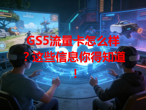 GS5流量卡怎么样？这些信息你得知道！