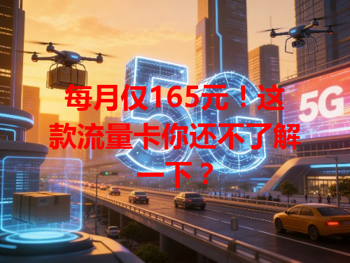 每月仅165元！这款流量卡你还不了解一下？