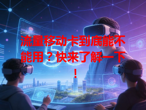 流量移动卡到底能不能用？快来了解一下！