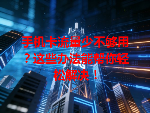 手机卡流量少不够用？这些办法能帮你轻松解决！