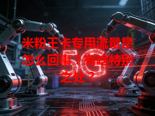 米粉王卡专用流量是怎么回事？有啥特别之处？