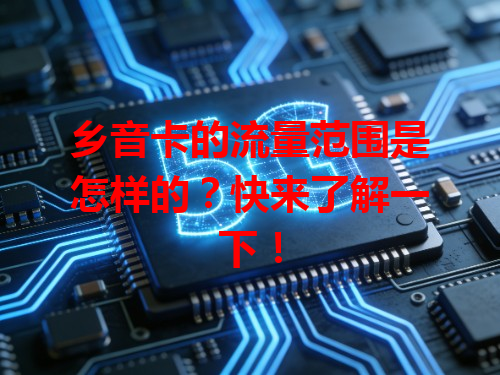 乡音卡的流量范围是怎样的？快来了解一下！