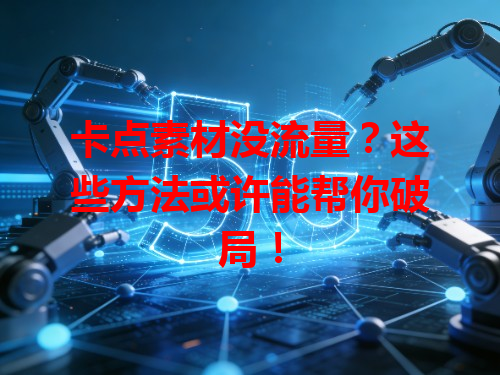 卡点素材没流量？这些方法或许能帮你破局！