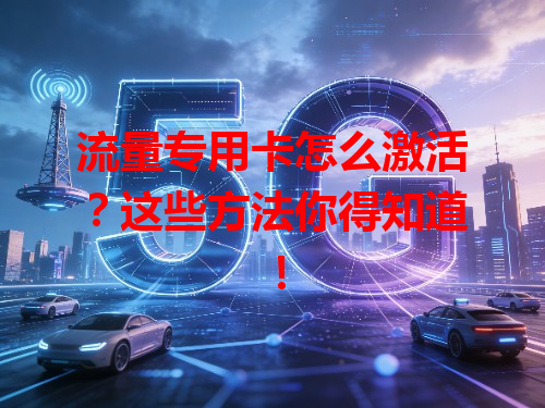 流量专用卡怎么激活？这些方法你得知道！