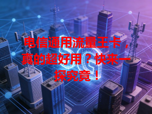 电信通用流量王卡，真的超好用？快来一探究竟！