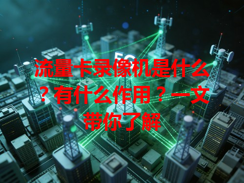 流量卡录像机是什么？有什么作用？一文带你了解