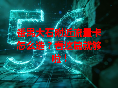 番禺大石附近流量卡怎么选？看这篇就够啦！