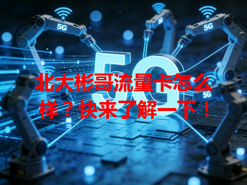 北大彬哥流量卡怎么样？快来了解一下！