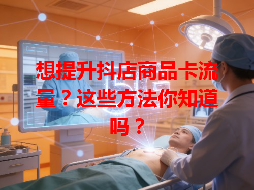 想提升抖店商品卡流量？这些方法你知道吗？