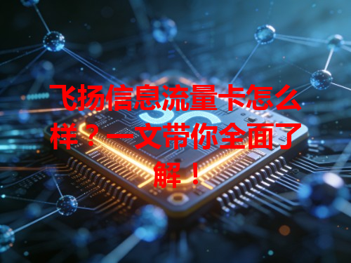 飞扬信息流量卡怎么样？一文带你全面了解！