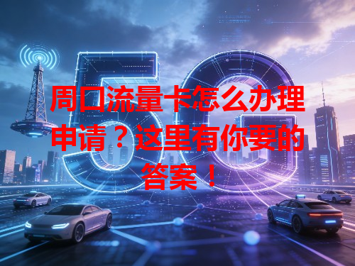 周口流量卡怎么办理申请？这里有你要的答案！