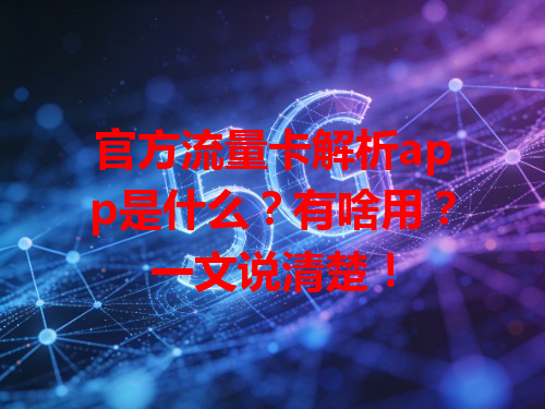 官方流量卡解析app是什么？有啥用？一文说清楚！