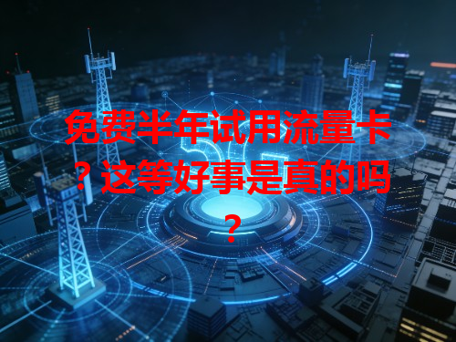 免费半年试用流量卡？这等好事是真的吗？
