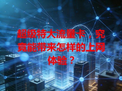 超级特大流量卡，究竟能带来怎样的上网体验？