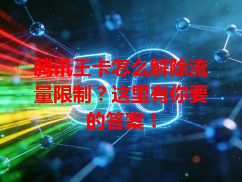 腾讯王卡怎么解除流量限制？这里有你要的答案！