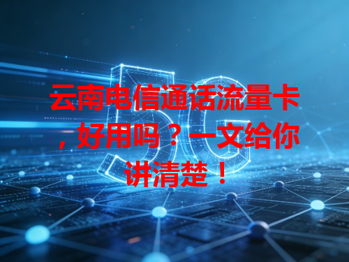 云南电信通话流量卡，好用吗？一文给你讲清楚！