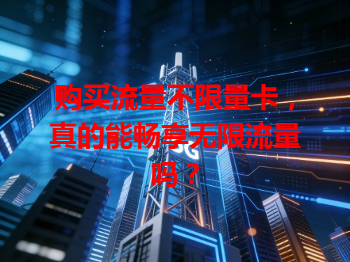 购买流量不限量卡，真的能畅享无限流量吗？