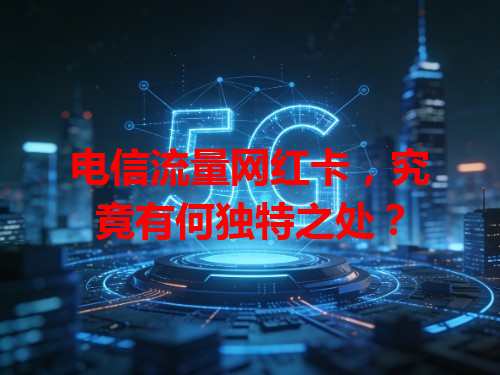 电信流量网红卡，究竟有何独特之处？