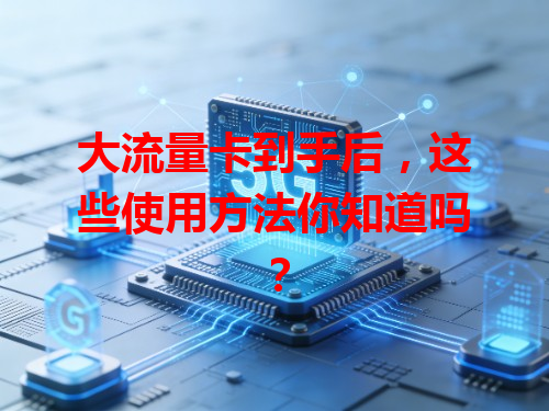 大流量卡到手后，这些使用方法你知道吗？