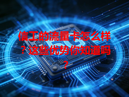 信工的流量卡怎么样？这些优势你知道吗？