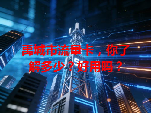 禹城市流量卡，你了解多少？好用吗？