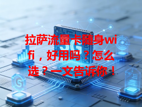拉萨流量卡随身wifi，好用吗？怎么选？一文告诉你！
