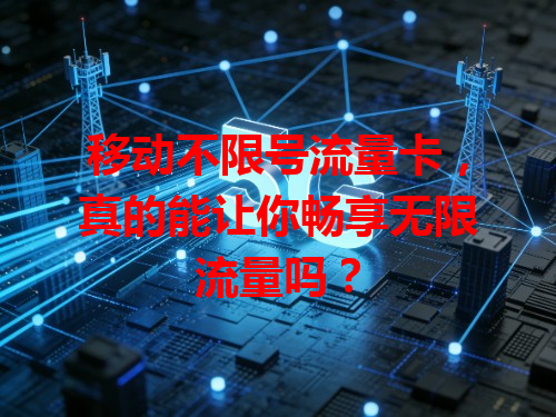 移动不限号流量卡，真的能让你畅享无限流量吗？