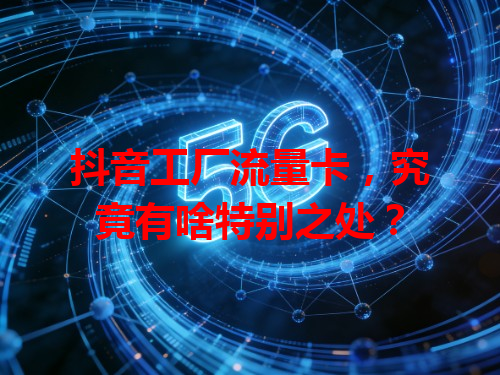 抖音工厂流量卡,究竟有啥特别之处?