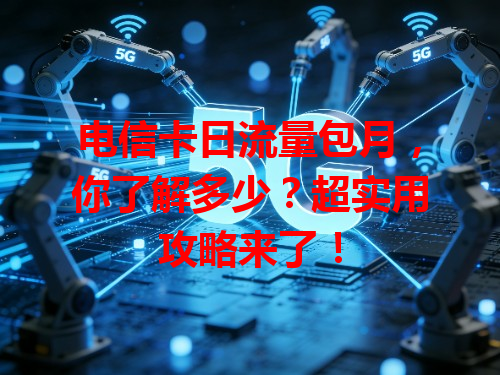 电信卡日流量包月，你了解多少？超实用攻略来了！