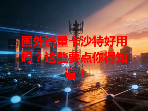 国外流量卡沙特好用吗？这些要点你得知道！
