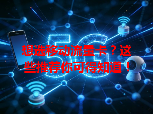 想选移动流量卡？这些推荐你可得知道！