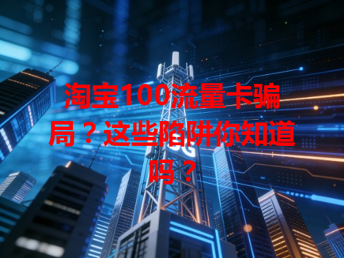 淘宝100流量卡骗局？这些陷阱你知道吗？