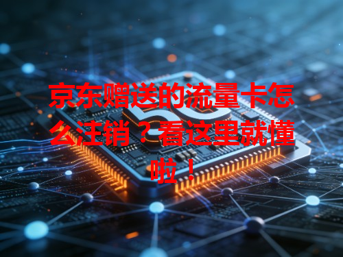 京东赠送的流量卡怎么注销？看这里就懂啦！