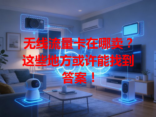 无线流量卡在哪卖？这些地方或许能找到答案！