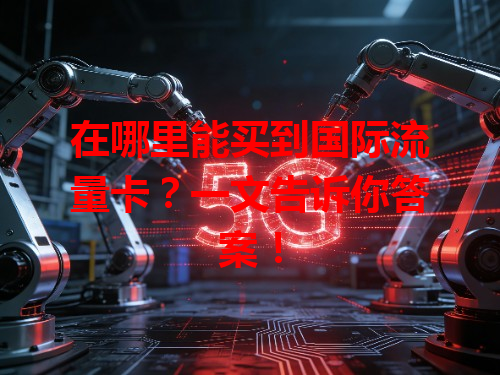 在哪里能买到国际流量卡？一文告诉你答案！