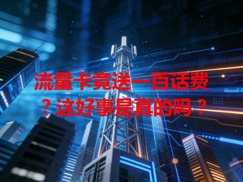 流量卡竟送一百话费？这好事是真的吗？