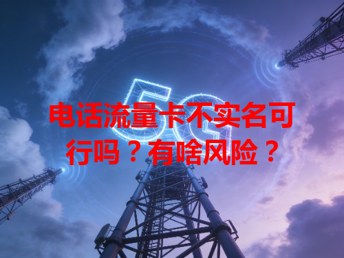 电话流量卡不实名可行吗？有啥风险？