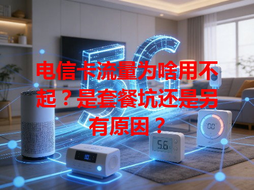 电信卡流量为啥用不起？是套餐坑还是另有原因？