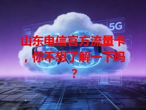 山东电信官方流量卡，你不想了解一下吗？
