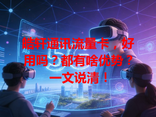 皓轩通讯流量卡，好用吗？都有啥优势？一文说清！