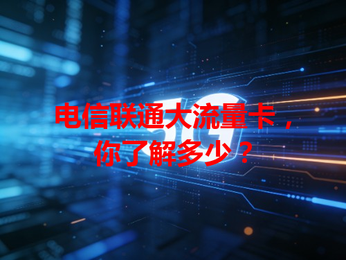 电信联通大流量卡，你了解多少？
