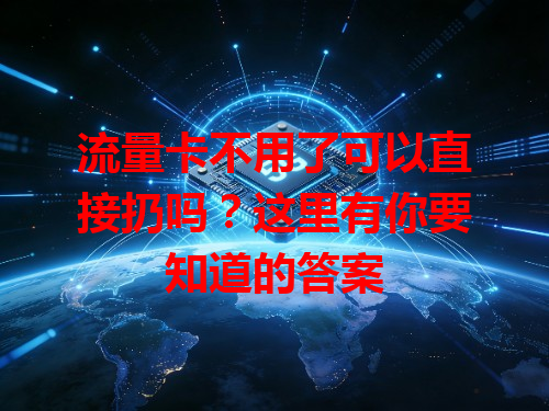 流量卡不用了可以直接扔吗？这里有你要知道的答案