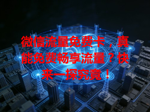 微信流量免费卡，真能免费畅享流量？快来一探究竟！