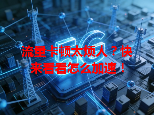 流量卡顿太烦人？快来看看怎么加速！