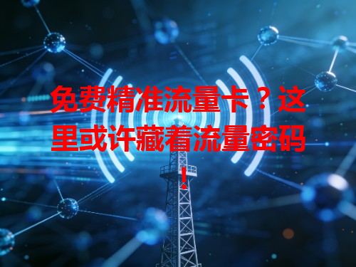 免费精准流量卡？这里或许藏着流量密码！