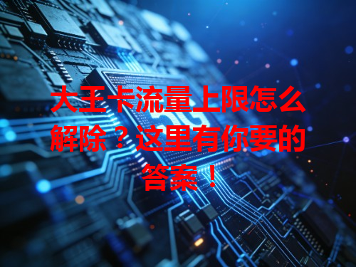大王卡流量上限怎么解除？这里有你要的答案！
