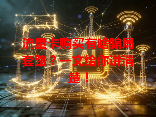 流量卡购买有啥骗局套路？一文给你讲清楚！