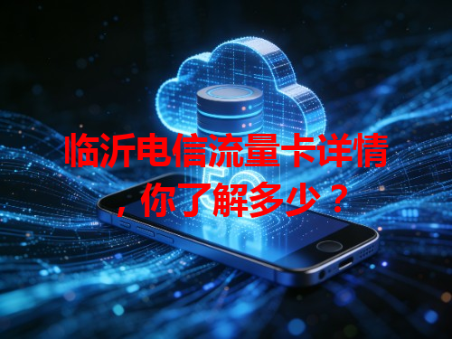 临沂电信流量卡详情，你了解多少？