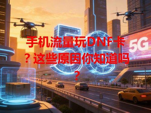 手机流量玩DNF卡？这些原因你知道吗？