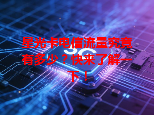 星光卡电信流量究竟有多少？快来了解一下！